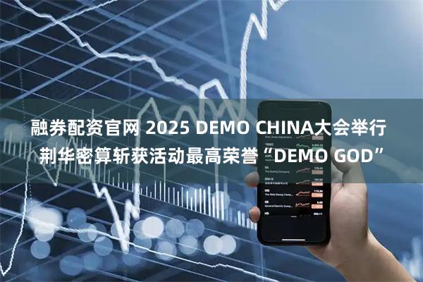融券配资官网 2025 DEMO CHINA大会举行 荆华密算斩获活动最高荣誉“DEMO GOD”