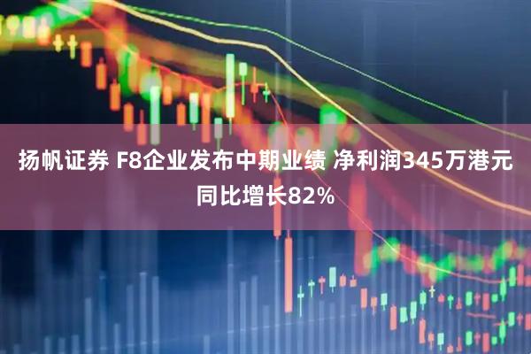 扬帆证券 F8企业发布中期业绩 净利润345万港元同比增长82%
