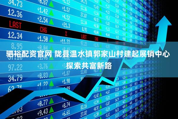 驷裕配资官网 陇县温水镇郭家山村建起展销中心 探索共富新路