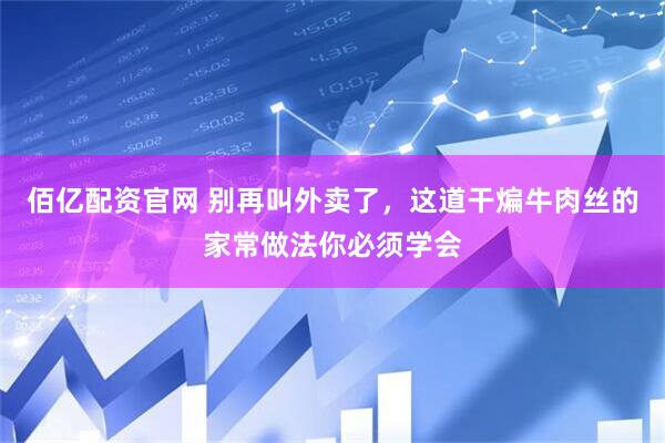 佰亿配资官网 别再叫外卖了，这道干煸牛肉丝的家常做法你必须学会