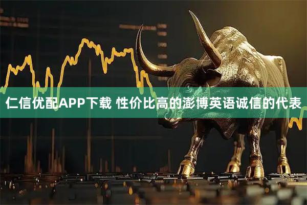 仁信优配APP下载 性价比高的澎博英语诚信的代表
